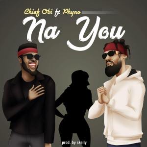 Chief Obi ft. Phyno – Na You (Prod. Skelly)