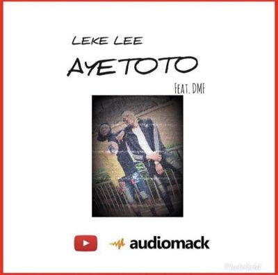 Leke Lee - Ayetoto Ft. Dmf (Audio + Video)