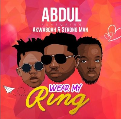 Abdul Ft. Akwaboah X StrongMan - Wear My Ring