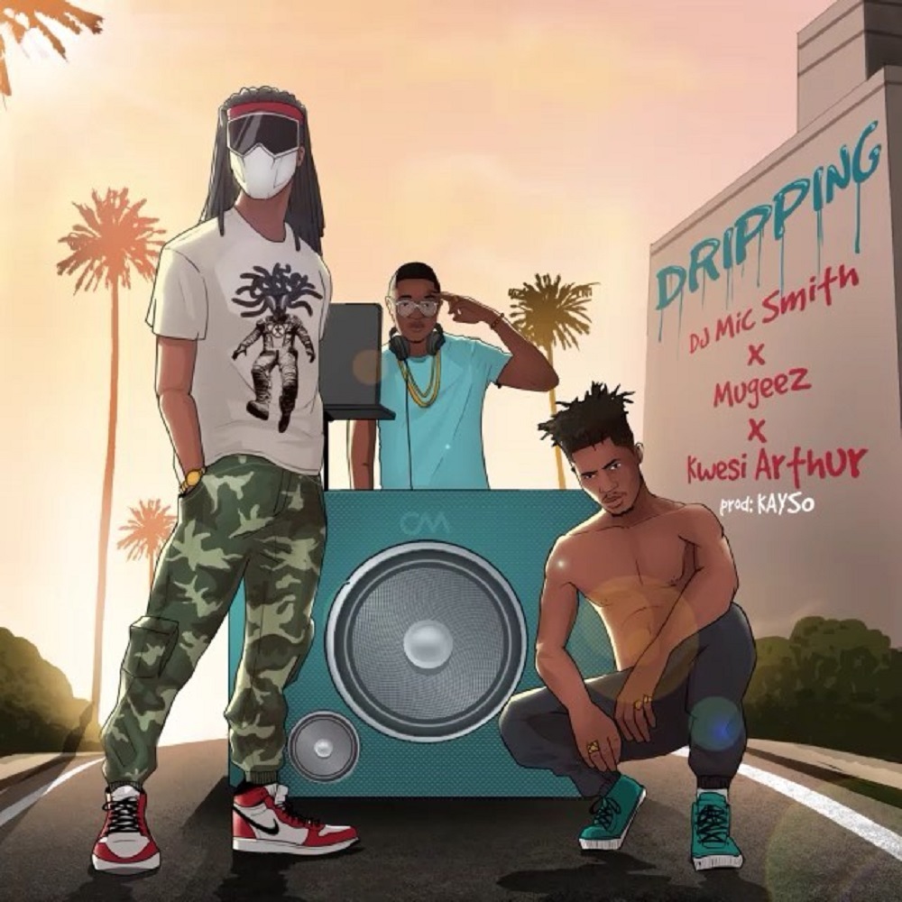 DJ Mic Smith x Mugeez x Kwesi Arthur - Dripping