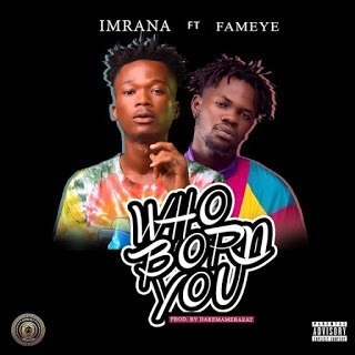 Imrana Ft. Fameye - Who Born You (Audio & Video)