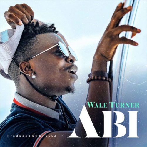 Wale Turner - Abi (Prod. by Spellz)