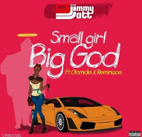 DJ Jimmy Jatt - Small Girl Big God Ft. Olamide, Reminisce (Audio + Video) Mp3 Mp4 Download