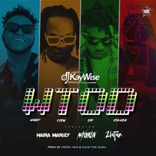 DJ Kaywise Ft. Mayorkun, Naira Marley, Zlatan – What Type of Dance (WTOD)