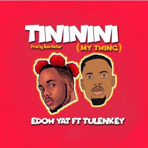Edoh YAT - Tininini (My Thing) Ft. Tulenkey Mp3 Audio Download