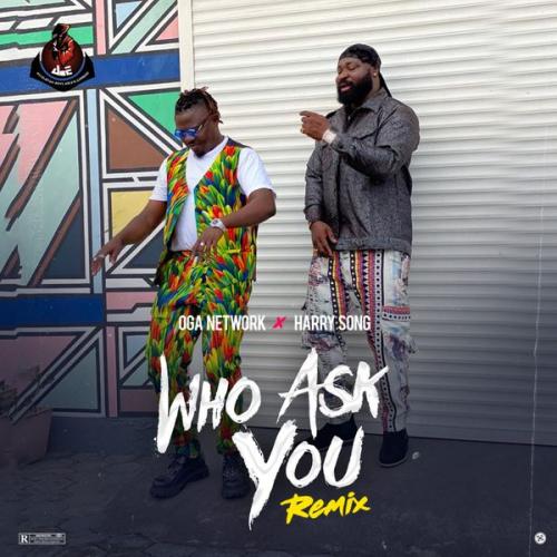 Oga Network – Who Ask You (Remix) Ft. Harrysong [Audio + Video]
