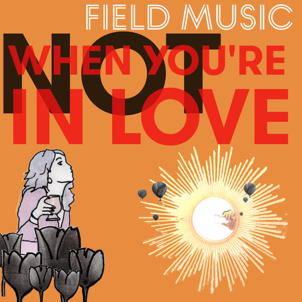 Field Music – “Not When You’re In Love