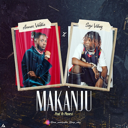 Annex Vodka - Makanju Ft. Seyi Vibez