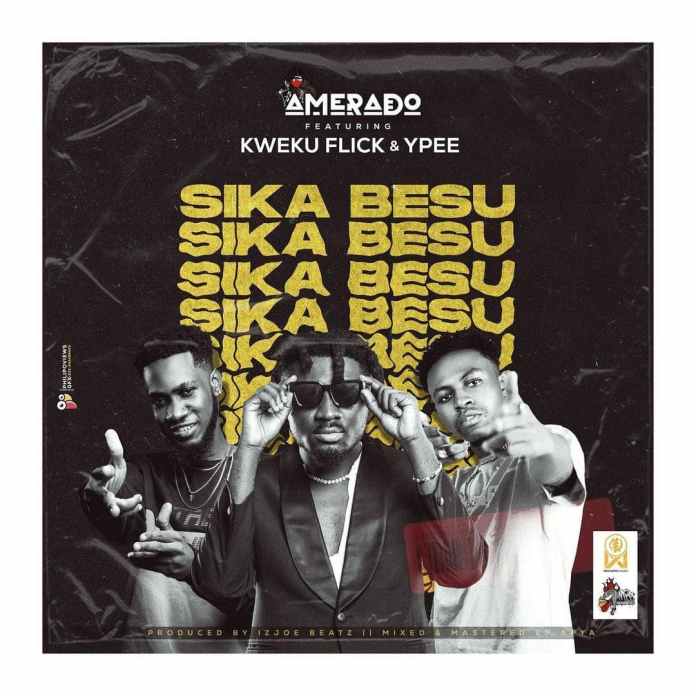 Amerado - Sika Besu Ft. Kweku Flick, Ypee