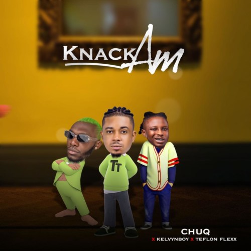 Chuq – Knack Am Ft. Kelvyn Boy, Teflon Flexx