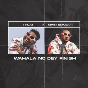 TPlay Ft. Masterkraft - Wahala No Dey Finish